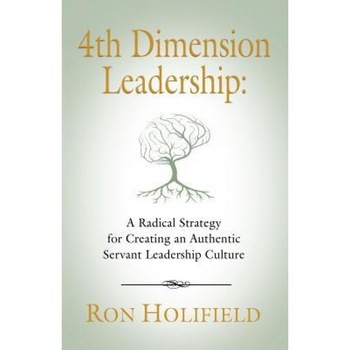 4th Dimension Leadership: A Radical Strategy for Creating an Authentic Servant Leadership Culture - Ron Holifield (Author) 4th Dimension Leadership: A Radical Strategy for Creating an Authentic Servant Leadership Culture - Ron Holifield (Author)