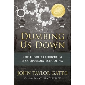 Dumbing Us Down: The Hidden Curriculum of Compulsory Schooling, John Taylor Gatto (Author) Dumbing Us Down: The Hidden Curriculum of Compulsory Schooling, John Taylor Gatto (Author)