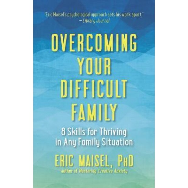 Overcoming Your Difficult Family: 8 Skills for Thriving in Any Family Situation, Eric Maisel (Author)