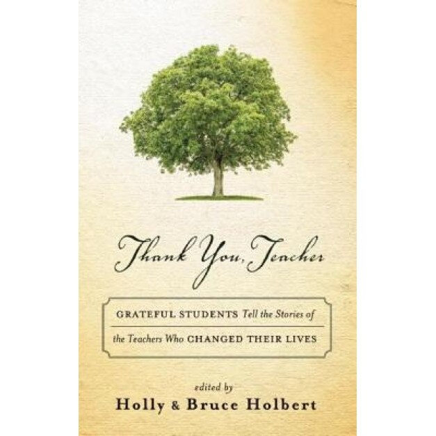 Thank You, Teacher: Grateful Students Tell the Stories of the Teachers Who Changed Their Lives, Holly Holbert (Author)
