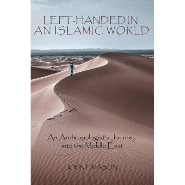 Left-Handed in an Islamic World: An Anthropologist's Journey Into the Middle East, John P. Mason (Author)