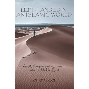 Left-Handed in an Islamic World: An Anthropologist's Journey Into the Middle East, John P. Mason (Author) Left-Handed in an Islamic World: An Anthropologist's Journey Into the Middle East, John P. Mason (Author)