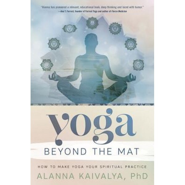 Yoga Beyond the Mat: How to Make Yoga Your Spiritual Practice, Alanna Kaivalya (Author)