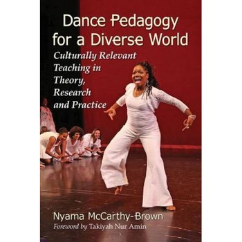 Dance Pedagogy for a Diverse World: Culturally Relevant Teaching in Theory, Research and Practice, Nyama McCarthy-Brown (Author) Dance Pedagogy for a Diverse World: Culturally Relevant Teaching in Theory, Research and Practice, Nyama McCarthy-Brown (Author)