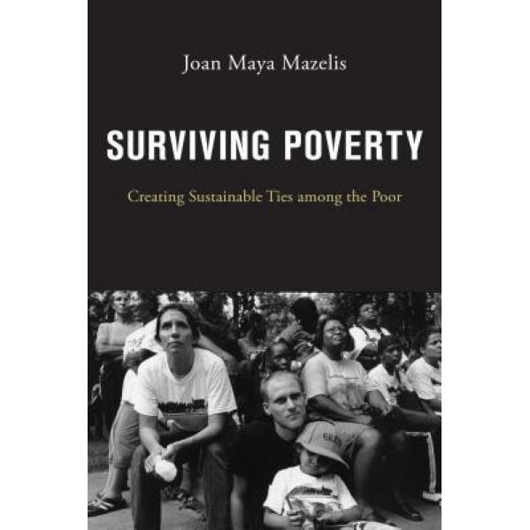 Surviving Poverty: Creating Sustainable Ties Among the Poor, Joan Maya Mazelis (Author)