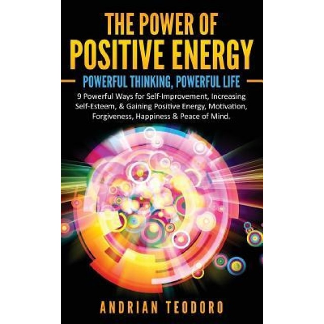 The Power of Positive Energy: Powerful Thinking, Powerful Life: 9 Powerful Ways for Self-Improvement, Increasing Self-Esteem,& Gaining Positive Ener, Andrian Teodoro (Author)