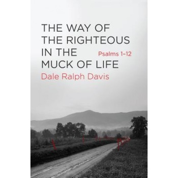 The Way of the Righteous in the Muck of Life: Psalms 1-12, Dale Ralph Davis (Author) The Way of the Righteous in the Muck of Life: Psalms 1-12, Dale Ralph Davis (Author)