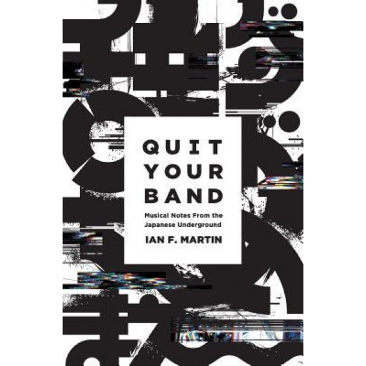 Quit Your Band! Musical Notes from the Japanese Underground, Ian F. Martin (Author)