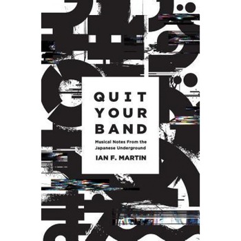 Quit Your Band! Musical Notes from the Japanese Underground, Ian F. Martin (Author) Quit Your Band! Musical Notes from the Japanese Underground, Ian F. Martin (Author)