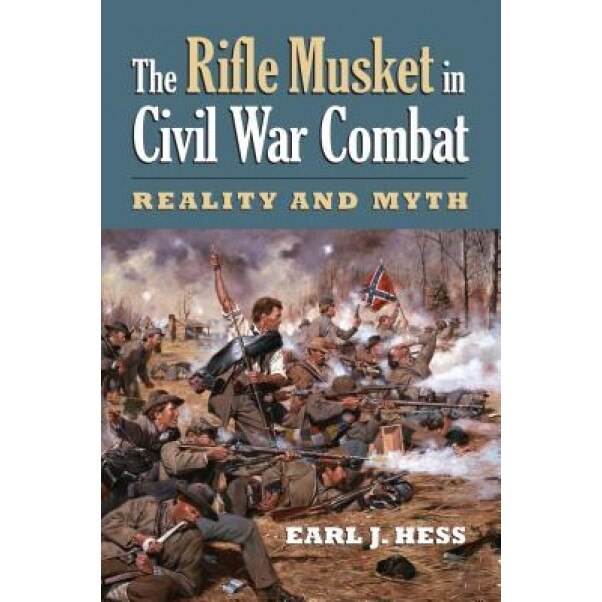 The Rifle Musket in Civil War Combat: Reality and Myth, Earl J. Hess (Author)