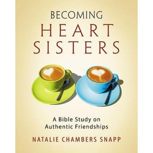 Becoming Heart Sisters - Women's Bible Study Participant Workbook: A Bible Study on Authentic Friendships, Natalie Chambers Snapp (Author)