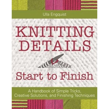 Knitting Details, Start to Finish: A Handbook of Simple Tricks, Creative Solutions, and Finishing Techniques, Ulla Engquist (Author) Knitting Details, Start to Finish: A Handbook of Simple Tricks, Creative Solutions, and Finishing Techniques, Ulla Engquist (Author)