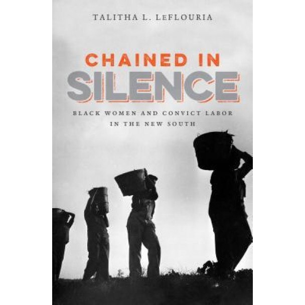 Chained in Silence: Black Women and Convict Labor in the New South, Talitha L. Leflouria (Author)