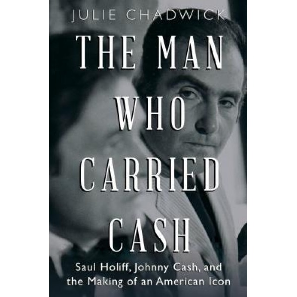 The Man Who Carried Cash: Saul Holiff, Johnny Cash, and the Making of an American Icon, Julie Chadwick (Author)