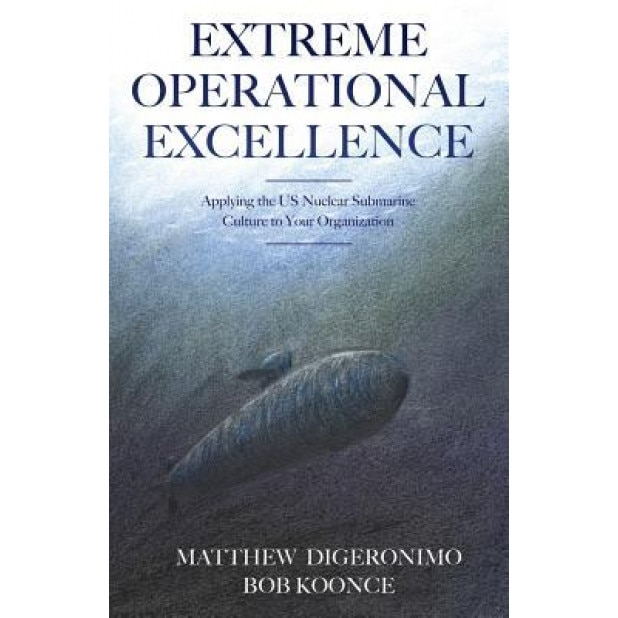 Extreme Operational Excellence: Applying the Us Nuclear Submarine Culture to Your Organization - Matt Digeronimo (Author)