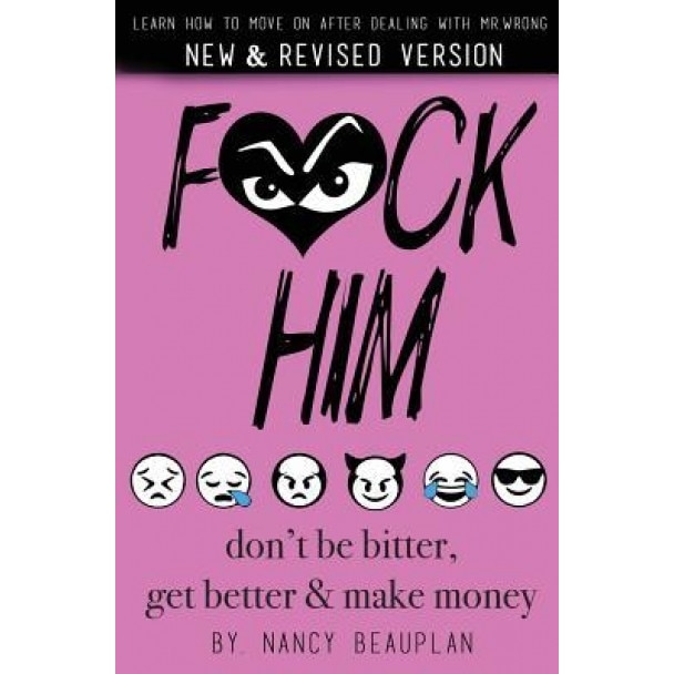 F*ck Him! Don't Be Bitter, Get Better Make Money: Learn How to Move on After Dealing with Mr. Wrong, Nancy Beauplan (Author)