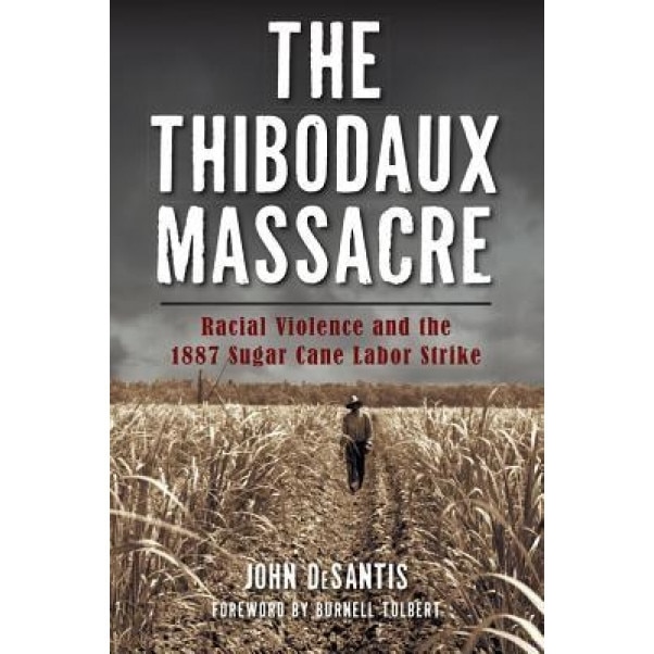 The Thibodaux Massacre: Racial Violence and the 1887 Sugar Cane Labor Strike, John DeSantis (Author)