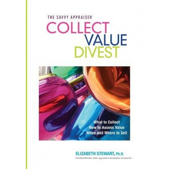 Collect Value Divest: The Savvy Appraiser, Elizabeth Stewart Ph. D. (Author)