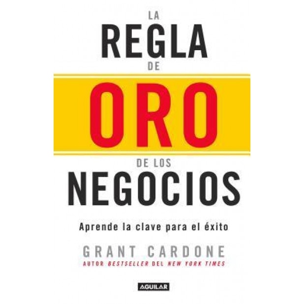 La Regla de Oro de los Negocios: Aprende la Clave del Exito = The 10x Rule - Grant Cardone (Author)