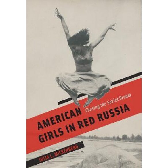 American Girls in Red Russia: Chasing the Soviet Dream, Julia L. Mickenberg (Author)