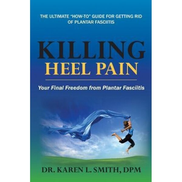 Killing Heel Pain: Your Final Freedom from Plantar Fasciitis, Karen L. Smith (Author)