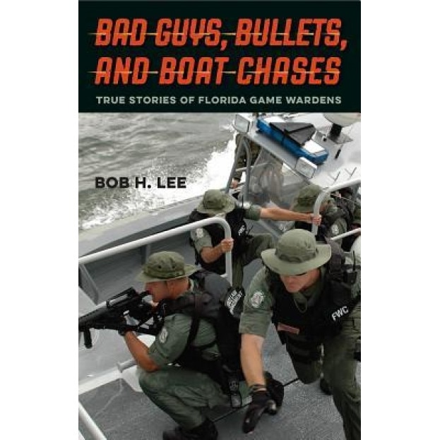 Bad Guys, Bullets, and Boat Chases: True Stories of Florida Game Wardens, Bob H. Lee (Author)