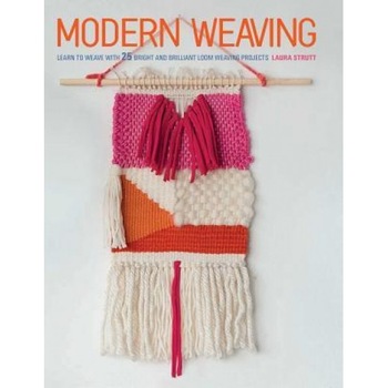 Modern Weaving: Learn to Weave with 25 Bright and Brilliant Loom Weaving Projects, Laura Strutt (Author) Modern Weaving: Learn to Weave with 25 Bright and Brilliant Loom Weaving Projects, Laura Strutt (Author)
