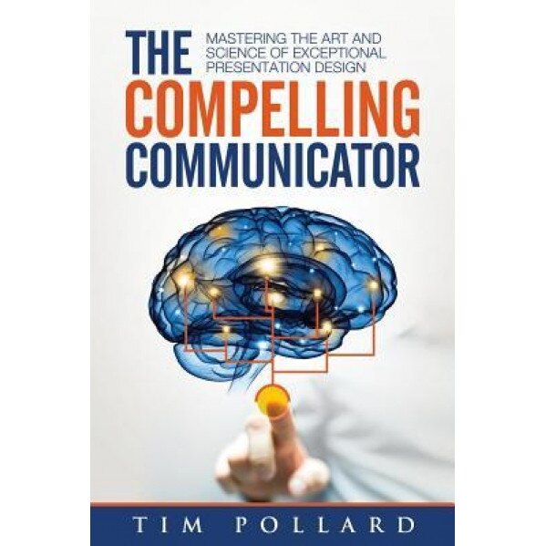The Compelling Communicator: Mastering the Art and Science of Exceptional Presentation Design - Tim Pollard (Author)