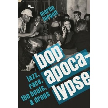 Bop Apocalypse: Jazz, Race, the Beats, and Drugs, Martin Torgoff (Author) Bop Apocalypse: Jazz, Race, the Beats, and Drugs, Martin Torgoff (Author)
