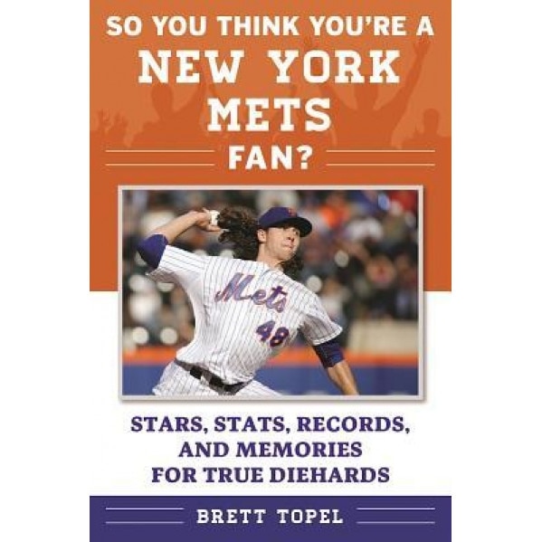 So You Think You're a New York Mets Fan?: Stars, STATS, Records, and Memories for True Diehards, Brett Topel (Author)