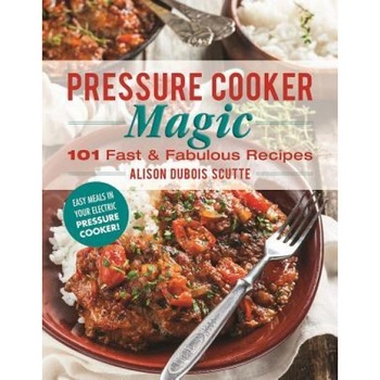Pressure Cooker Magic: 101 Fast & Fabulous Recipes, Alison DuBois Scutte (Author) Pressure Cooker Magic: 101 Fast & Fabulous Recipes, Alison DuBois Scutte (Author)
