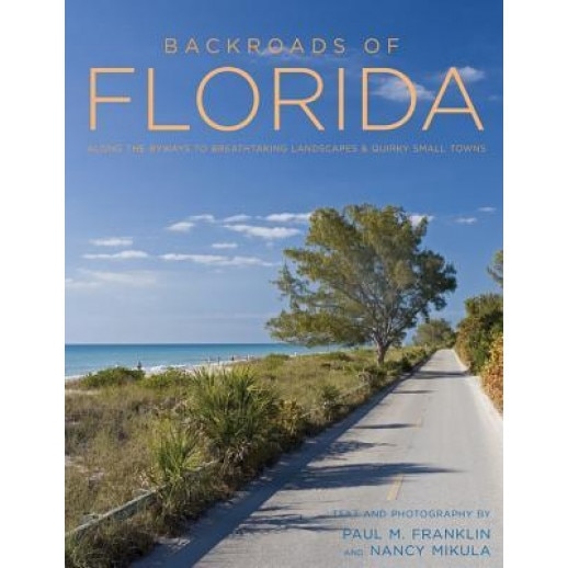 Backroads of Florida - Second Edition: Along the Byways to Breathtaking Landscapes and Quirky Small Towns, Paul M. Franklin (Author)