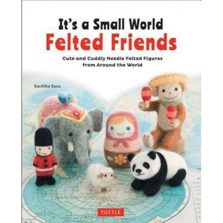 It's a Small World Felted Friends: Cute and Cuddly Needle Felted Figures from Around the World, Sachiko Susa (Author)