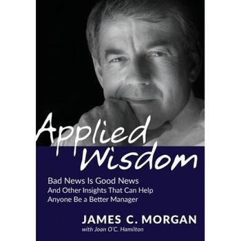 Applied Wisdom: Bad News Is Good News and Other Insights That Can Help Anyone Be a Better Manager, Morgan James C. (Author) Applied Wisdom: Bad News Is Good News and Other Insights That Can Help Anyone Be a Better Manager, Morgan James C. (Author)