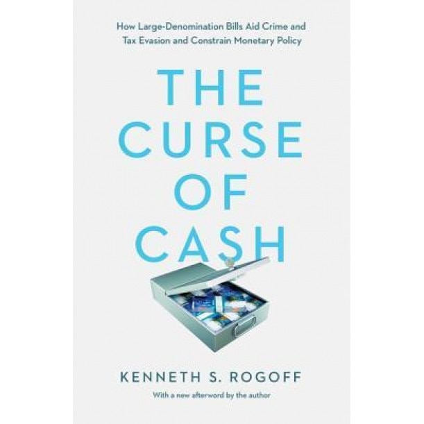 The Curse of Cash: How Large-Denomination Bills Aid Crime and Tax Evasion and Constrain Monetary Policy - Kenneth S. Rogoff (Author)