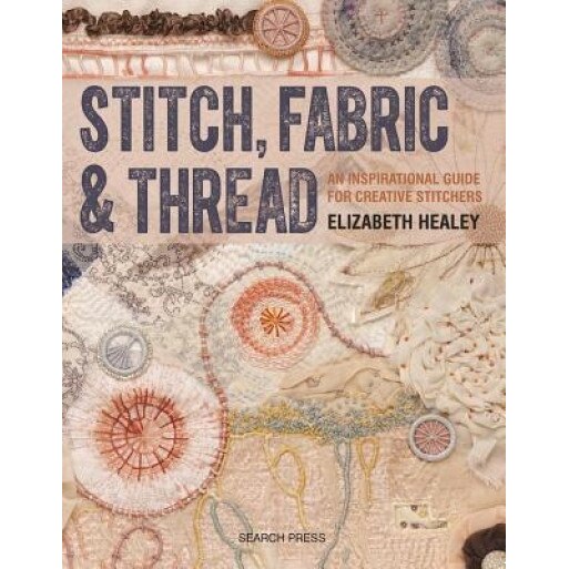 Stitch, Fabric & Thread: An Inspirational Guide for Creative Stitchers, Elizabeth Healey (Author)