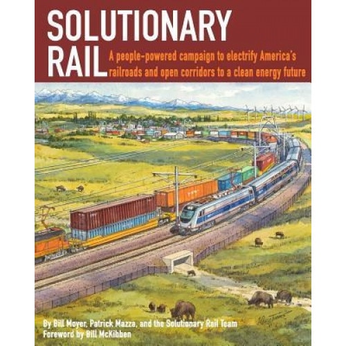 Solutionary Rail: A People-Powered Campaign to Electrify America's Railroads and Open Corridors to a Clean Energy Future, Bill Moyer (Author)