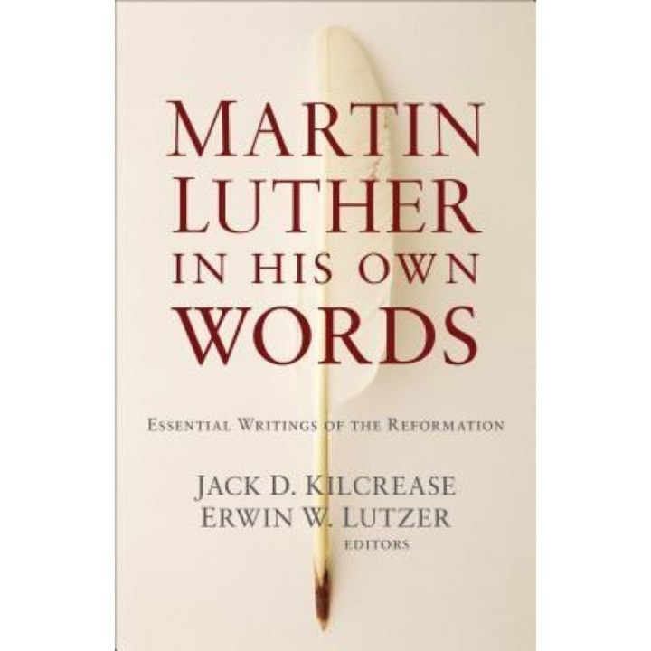 Martin Luther in His Own Words: Essential Writings of the Reformation, Jack D. Kilcrease (Editor)