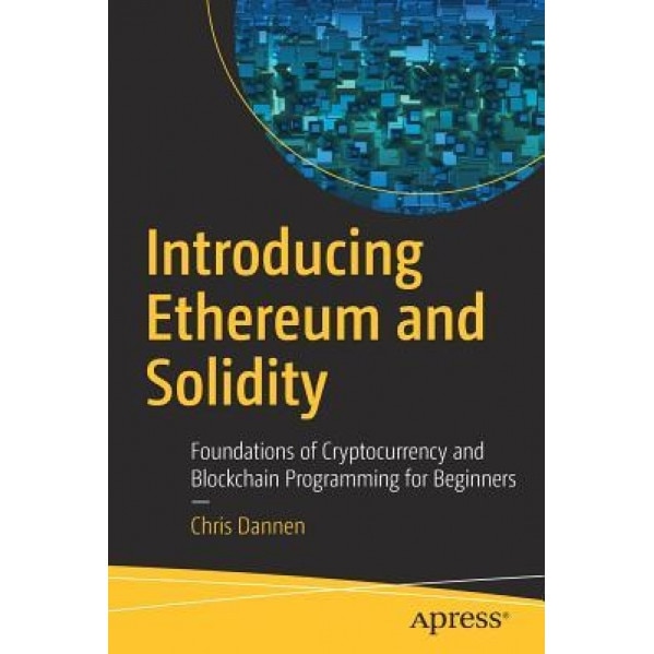 Introducing Ethereum and Solidity: Foundations of Cryptocurrency and Blockchain Programming for Beginners, Chris Dannen (Author)