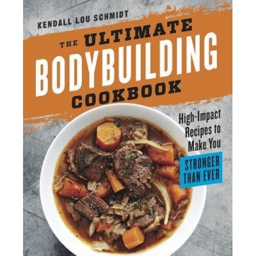 The Ultimate Bodybuilding Cookbook: High-Impact Recipes to Make You Stronger Than Ever, Kendall Lou Schmidt (Author)