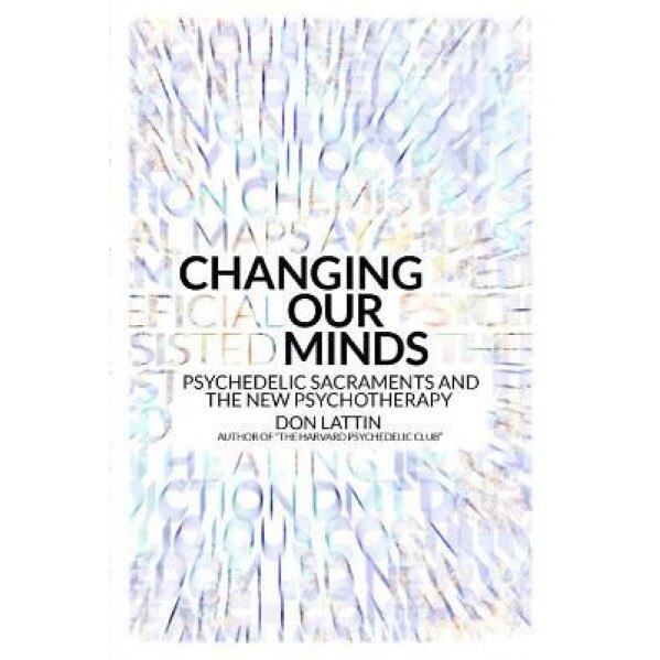 Changing Our Minds: Psychedelic Sacraments and the New Psychotherapy, Don Lattin (Author)