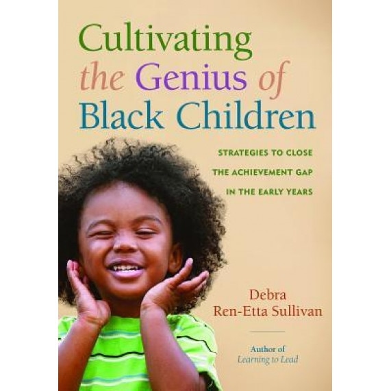 Cultivating the Genius of Black Children: Strategies to Close the Achievement Gap in the Early Years, Debra Ren Sullivan (Author)