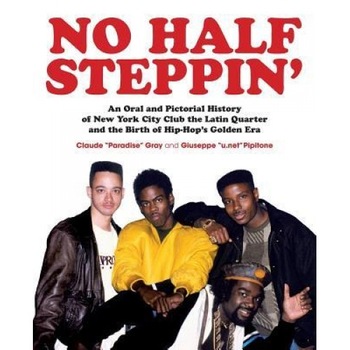 No Half Steppin': An Oral and Pictorial History of New York City Club the Latin Quarter and the Birth of Hip-Hop's Golden Era, Claude  No Half Steppin': An Oral and Pictorial History of New York City Club the Latin Quarter and the Birth of Hip-Hop's Golden Era, Claude
