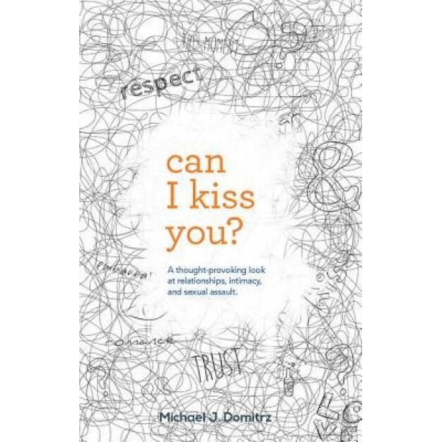 Can I Kiss You: A Thought-Provoking Look at Relationships, Intimacy & Sexual Assault, Michael J. Domitrz (Author)