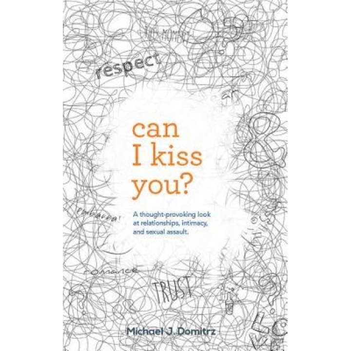 Can I Kiss You: A Thought-Provoking Look at Relationships, Intimacy & Sexual Assault, Michael J. Domitrz (Author)