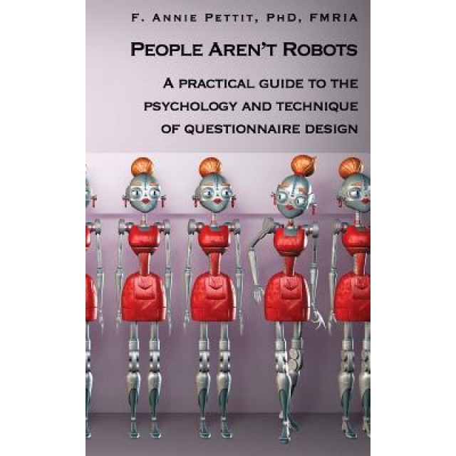 People Aren't Robots: A Practical Guide to the Psychology and Technique of Questionnaire Design, F. Annie Pettit Phd (Author)