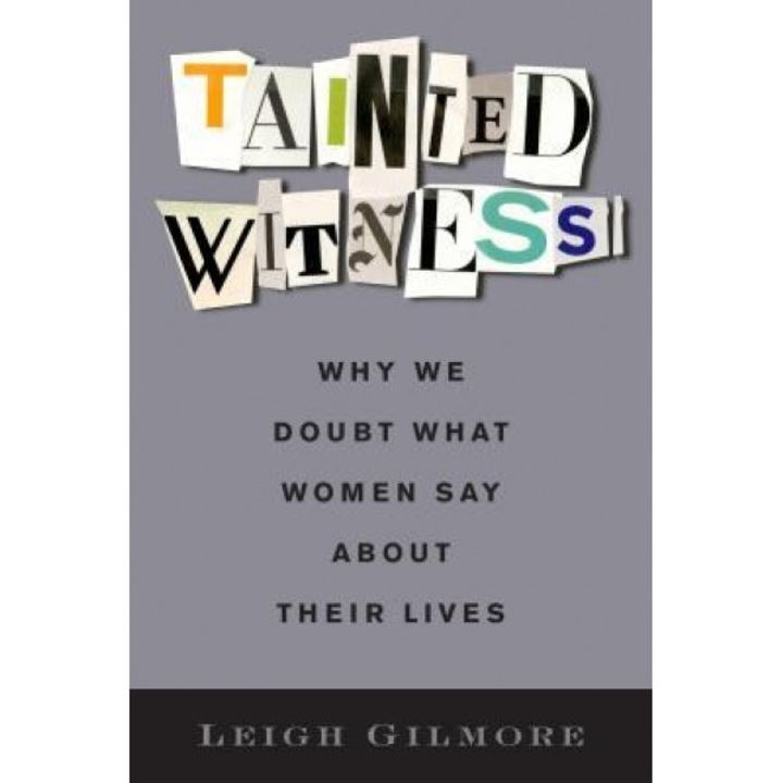 Tainted Witness: Why We Doubt What Women Say about Their Lives, Leigh Gilmore (Author)