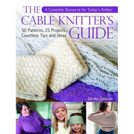 The Cable Knitter's Guide: 50 Patterns, 25 Projects, Countless Tips and Ideas, Denise Samson (Author)
