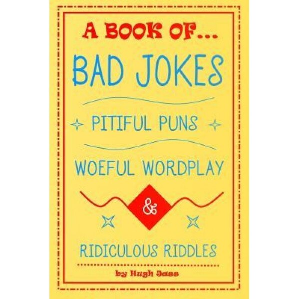 A Book of Bad Jokes, Pitiful Puns, Woeful Wordplay and Ridiculous Riddles, Hugh Jass (Author)