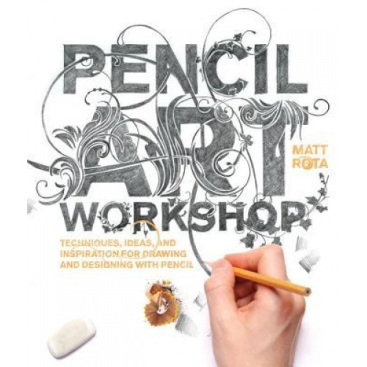Pencil Art Workshop: Techniques, Ideas, and Inspiration for Drawing and Designing with Pencil, Matt Rota (Author)